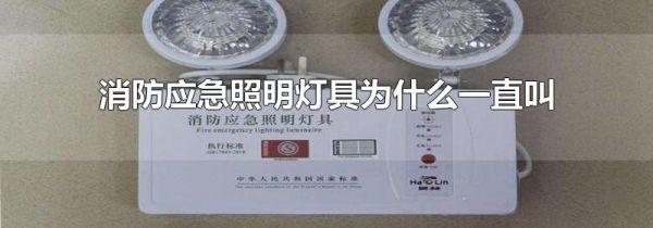 消防应急照明灯具为什么一直叫