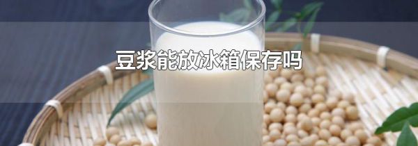 豆浆能放冰箱保存吗