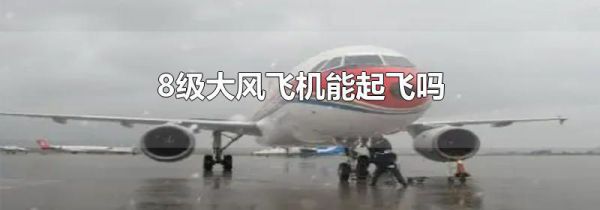 8级大风飞机能起飞吗
