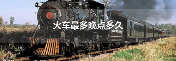 火车最多晚点多久