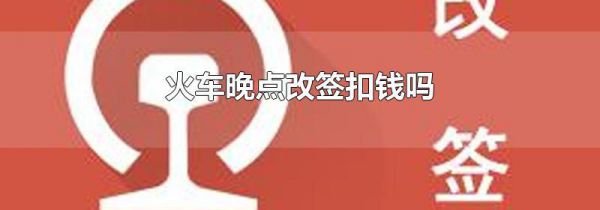 火车晚点改签扣钱吗
