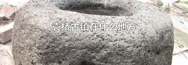 袁桥古镇在什么地方