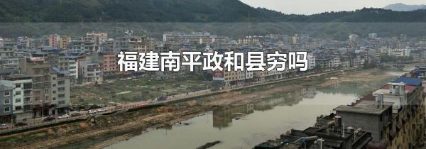 福建南平政和县穷吗