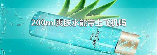 200ml爽肤水能带上飞机吗