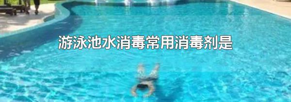 游泳池水消毒常用消毒剂是