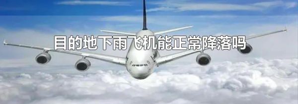 目的地下雨飞机能正常降落吗