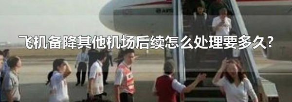 飞机备降其他机场后续怎么处理要多久?