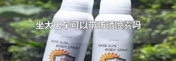 坐大巴车可以带防晒喷雾吗