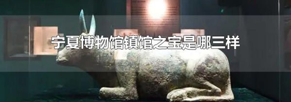 宁夏博物馆镇馆之宝是哪三样