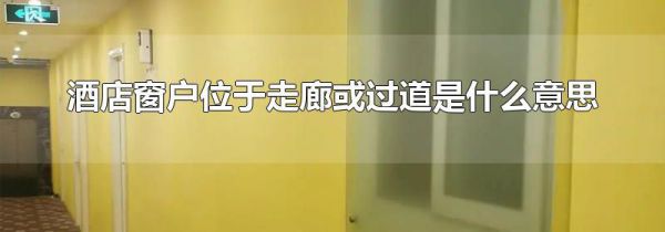 酒店窗户位于走廊或过道是什么意思