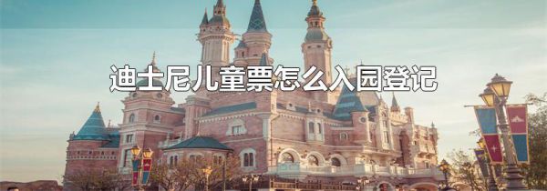 迪士尼儿童票怎么入园登记