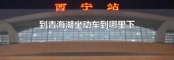 到青海湖坐动车到哪里下
