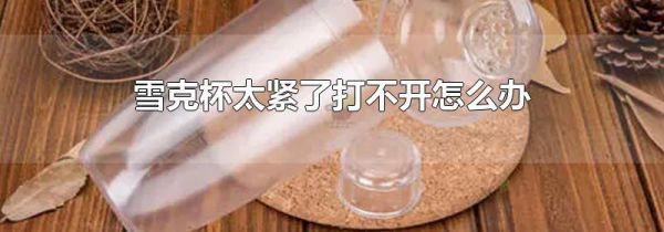 雪克杯太紧了打不开怎么办