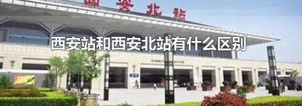 西安站和西安北站有什么区别