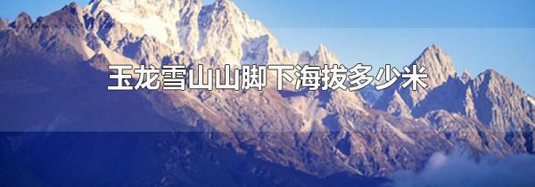玉龙雪山山脚下海拔多少米