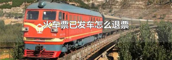 火车票已发车怎么退票