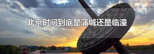 北京时间到底是蒲城还是临潼
