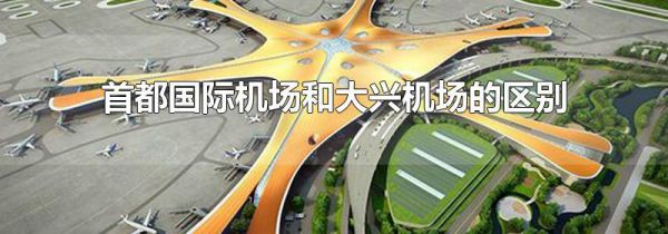 首都国际机场和大兴机场的区别