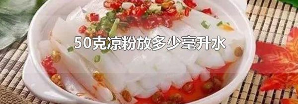 50克凉粉放多少毫升水