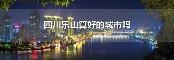 四川乐山算好的城市吗