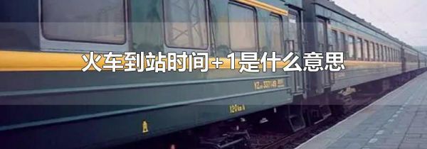 火车到站时间+1是什么意思