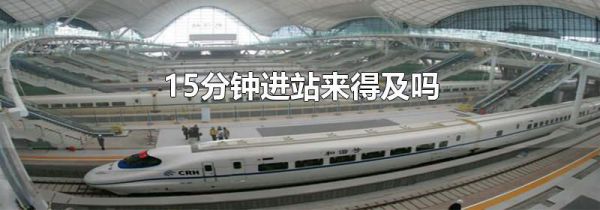 15分钟进站来得及吗