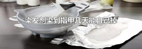 染发剂染到指甲几天能自己掉