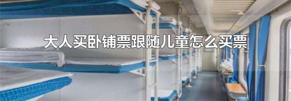 大人买卧铺票跟随儿童怎么买票