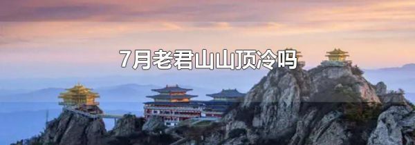 7月老君山山顶冷吗