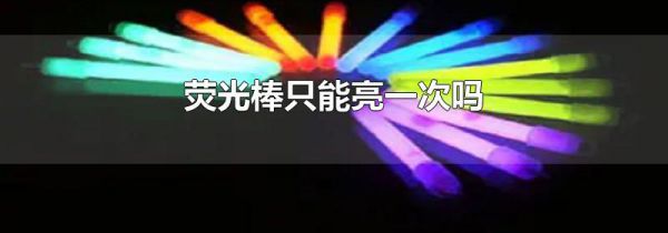荧光棒只能亮一次吗