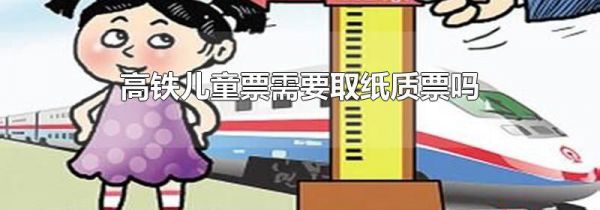 高铁儿童票需要取纸质票吗