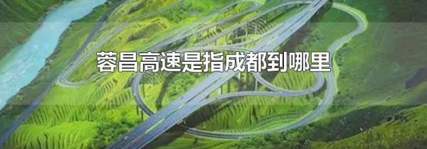 蓉昌高速是指成都到哪里