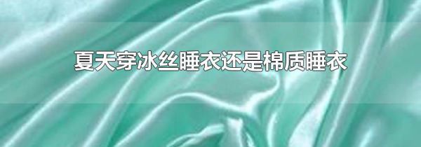 夏天穿冰丝睡衣还是棉质睡衣