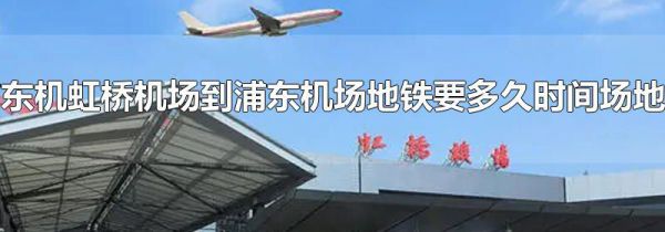 虹桥机场到浦东机场地铁要多久时间