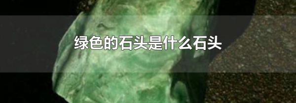 绿色的石头是什么石头