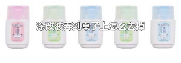 涂改液弄到桌子上怎么去掉