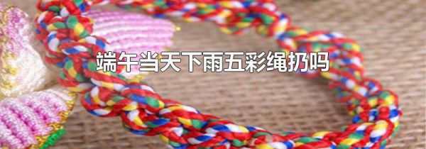 端午当天下雨五彩绳扔吗