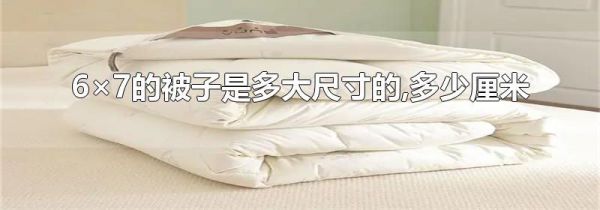 6×7的被子是多大尺寸的,多少厘米