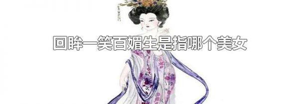 回眸一笑百媚生是指哪个美女