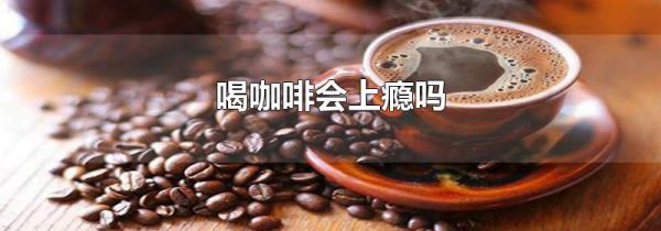 喝咖啡会上瘾吗