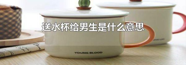 送水杯给男生是什么意思