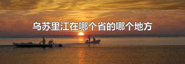 乌苏里江在哪个省的哪个地方