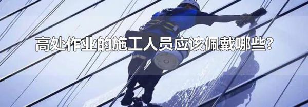 高处作业的施工人员应该佩戴哪些?