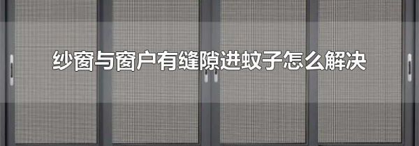 纱窗与窗户有缝隙进蚊子怎么解决