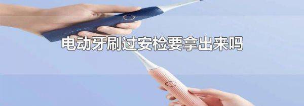 电动牙刷过安检要拿出来吗