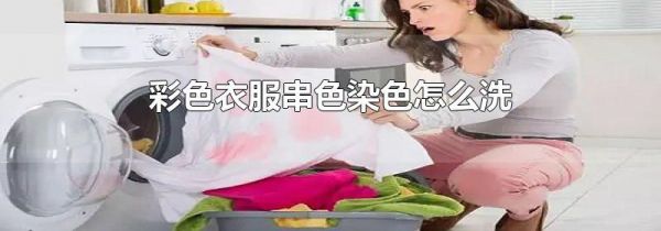 彩色衣服串色染色怎么洗