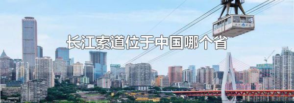 长江索道位于中国哪个省