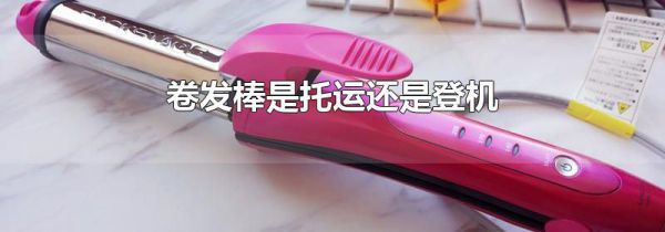 卷发棒是托运还是登机