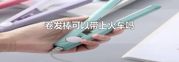 卷发棒可以带上火车吗