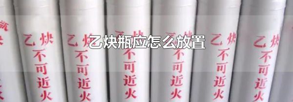 乙炔瓶应怎么放置